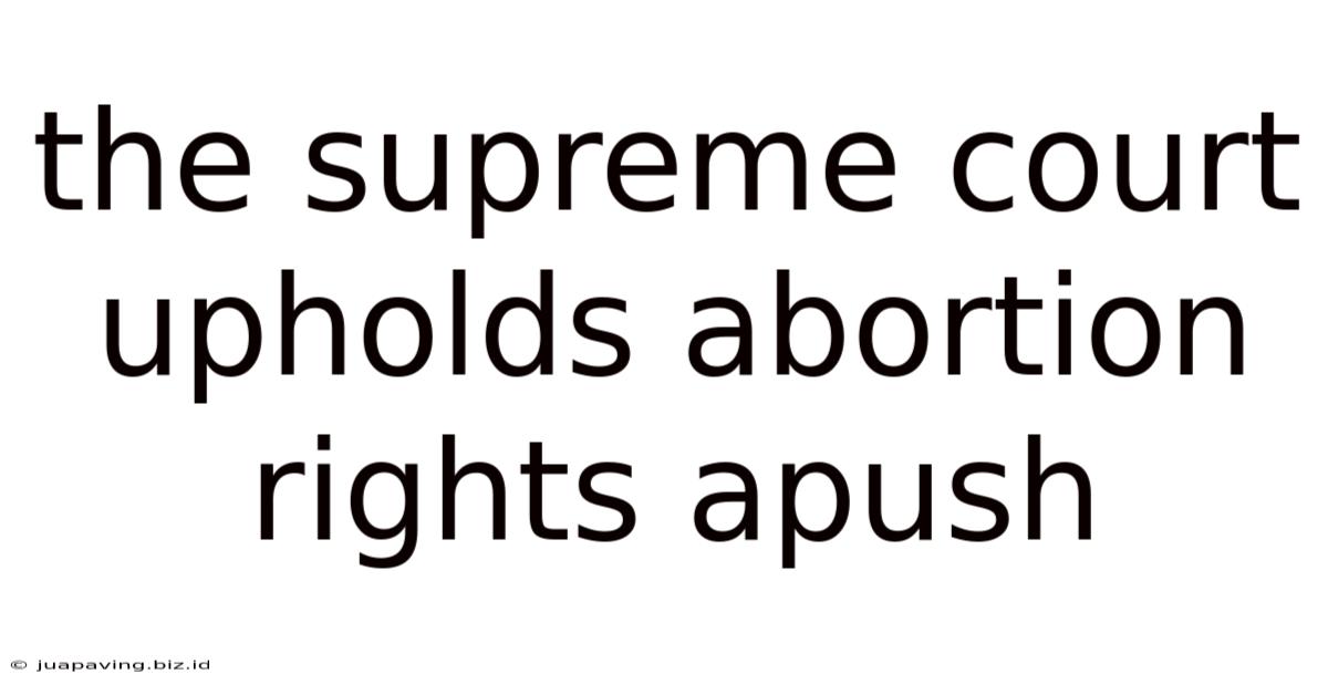The Supreme Court Upholds Abortion Rights Apush