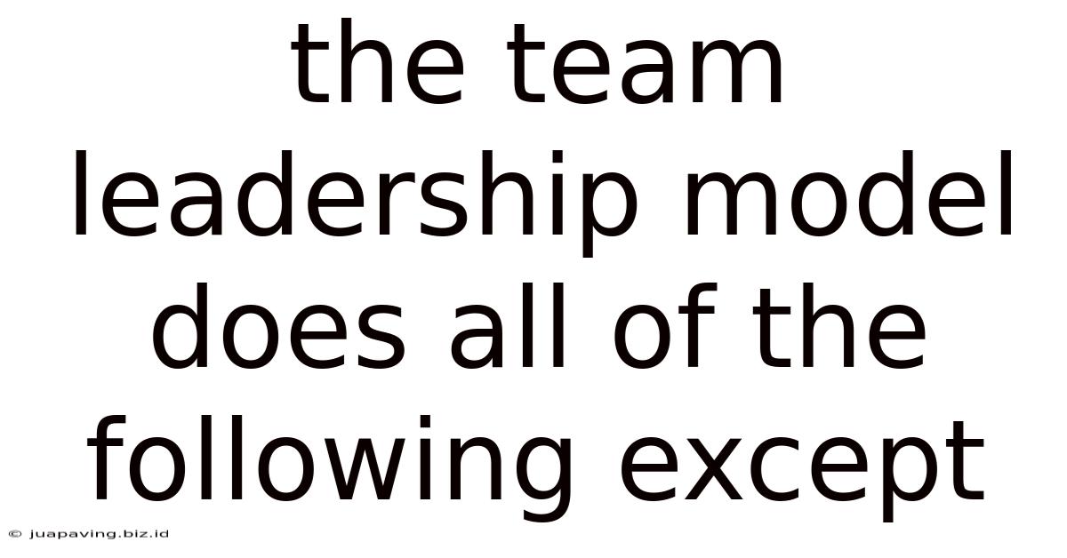 The Team Leadership Model Does All Of The Following Except