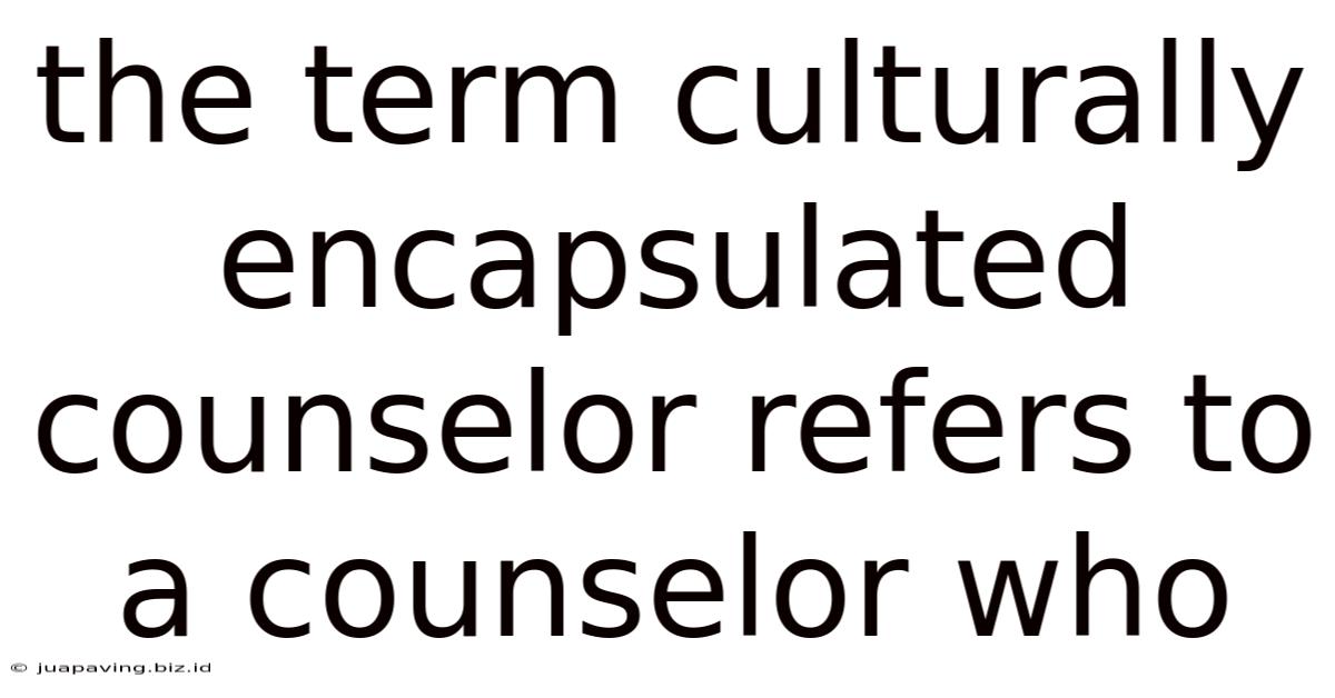 The Term Culturally Encapsulated Counselor Refers To A Counselor Who