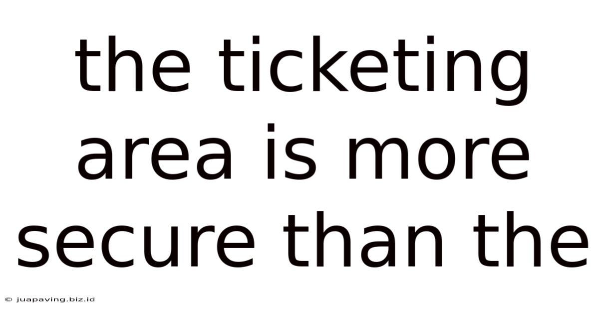 The Ticketing Area Is More Secure Than The
