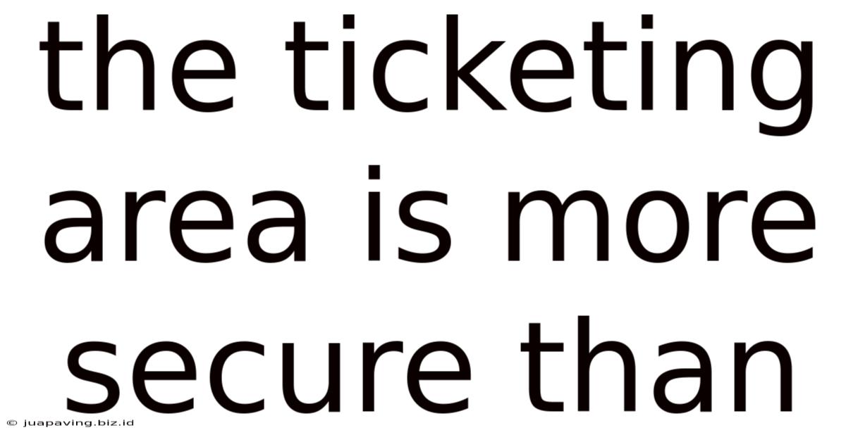 The Ticketing Area Is More Secure Than