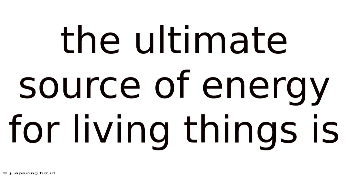 The Ultimate Source Of Energy For Living Things Is