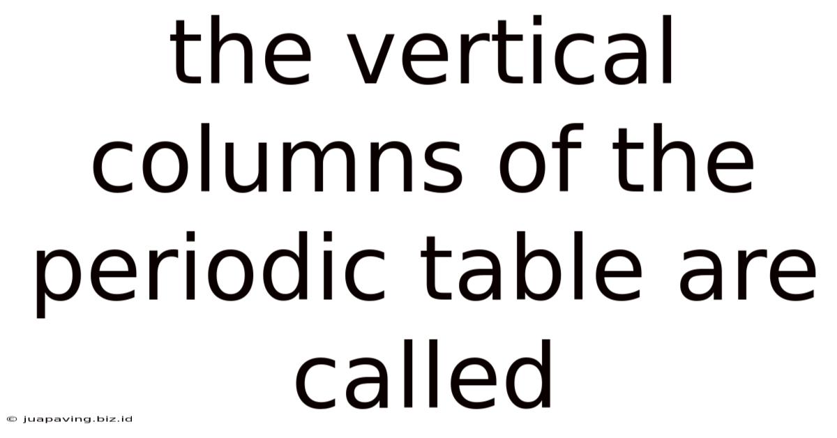 The Vertical Columns Of The Periodic Table Are Called