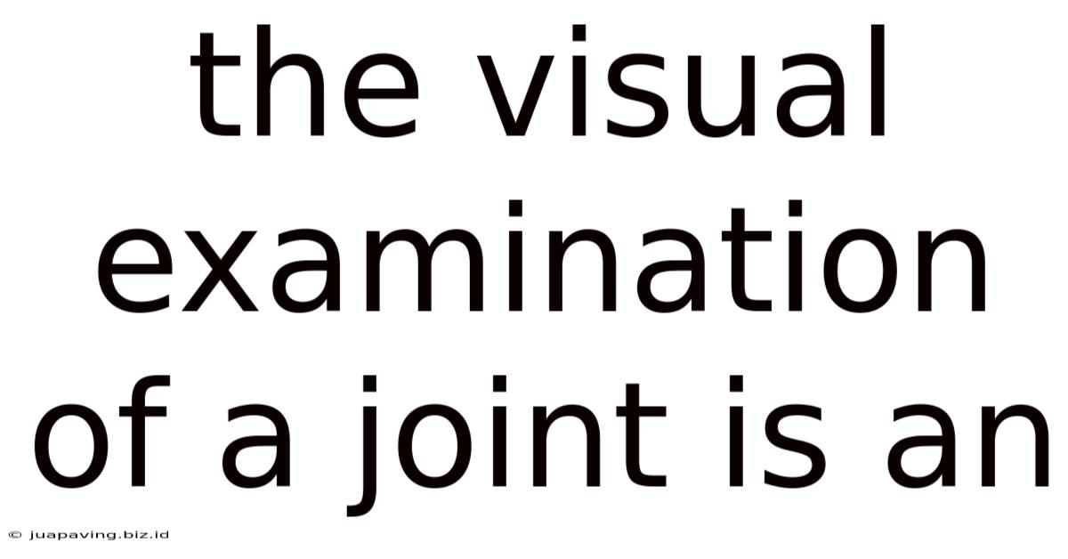 The Visual Examination Of A Joint Is An