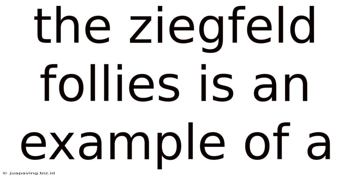 The Ziegfeld Follies Is An Example Of A