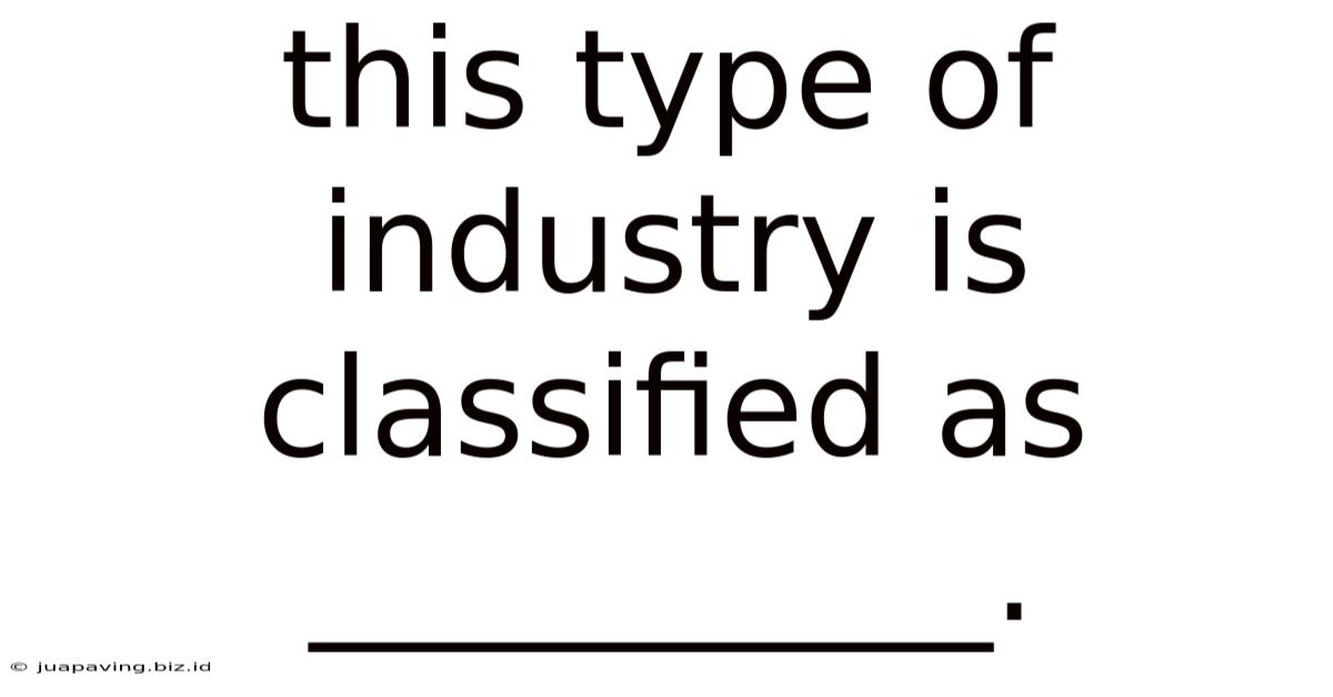 This Type Of Industry Is Classified As __________.