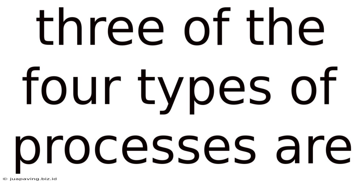 Three Of The Four Types Of Processes Are