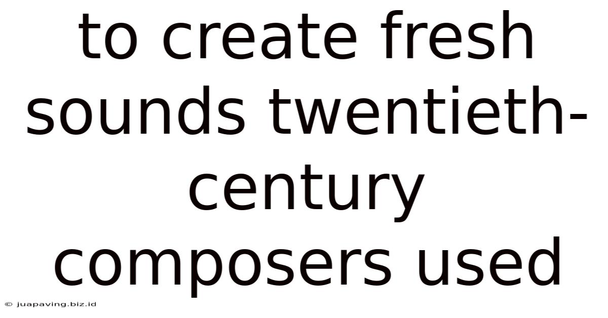 To Create Fresh Sounds Twentieth-century Composers Used