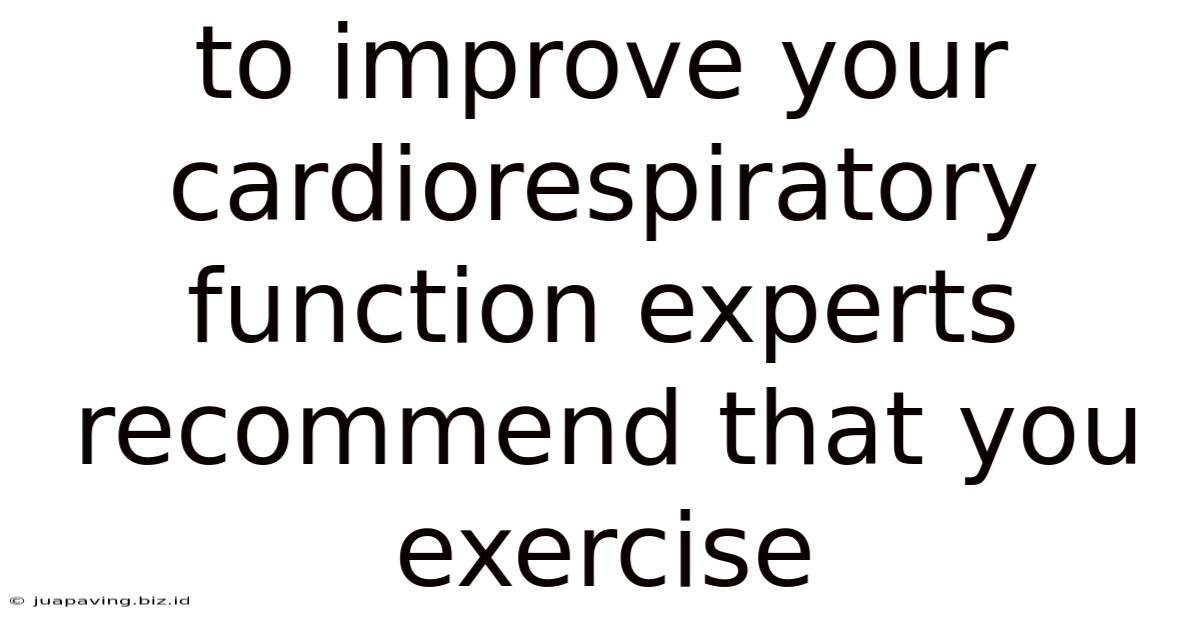 To Improve Your Cardiorespiratory Function Experts Recommend That You Exercise