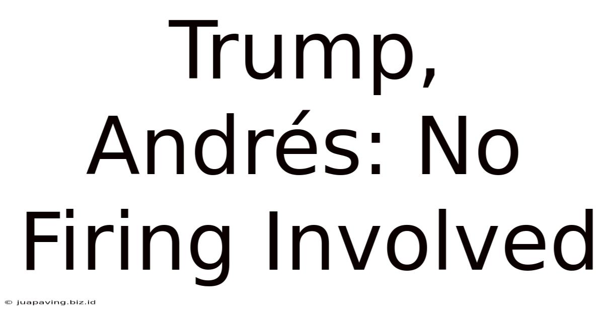 Trump, Andrés: No Firing Involved