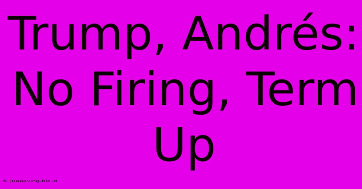 Trump, Andrés: No Firing, Term Up