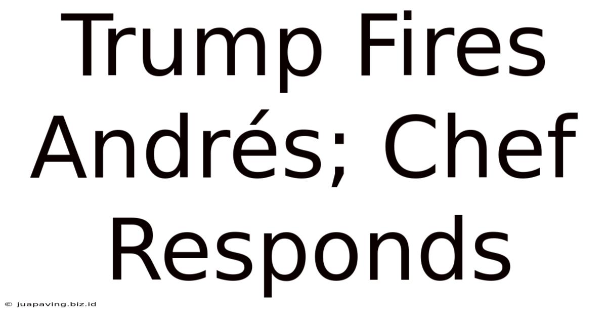 Trump Fires Andrés; Chef Responds