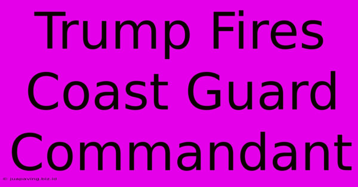 Trump Fires Coast Guard Commandant