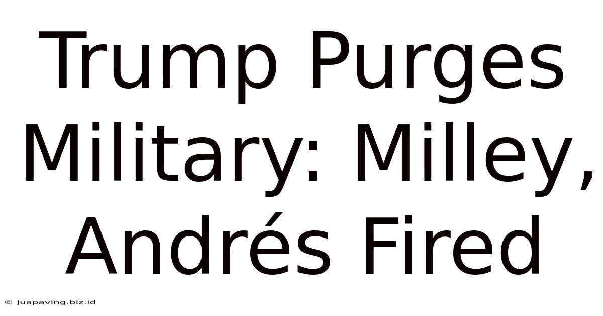 Trump Purges Military: Milley, Andrés Fired