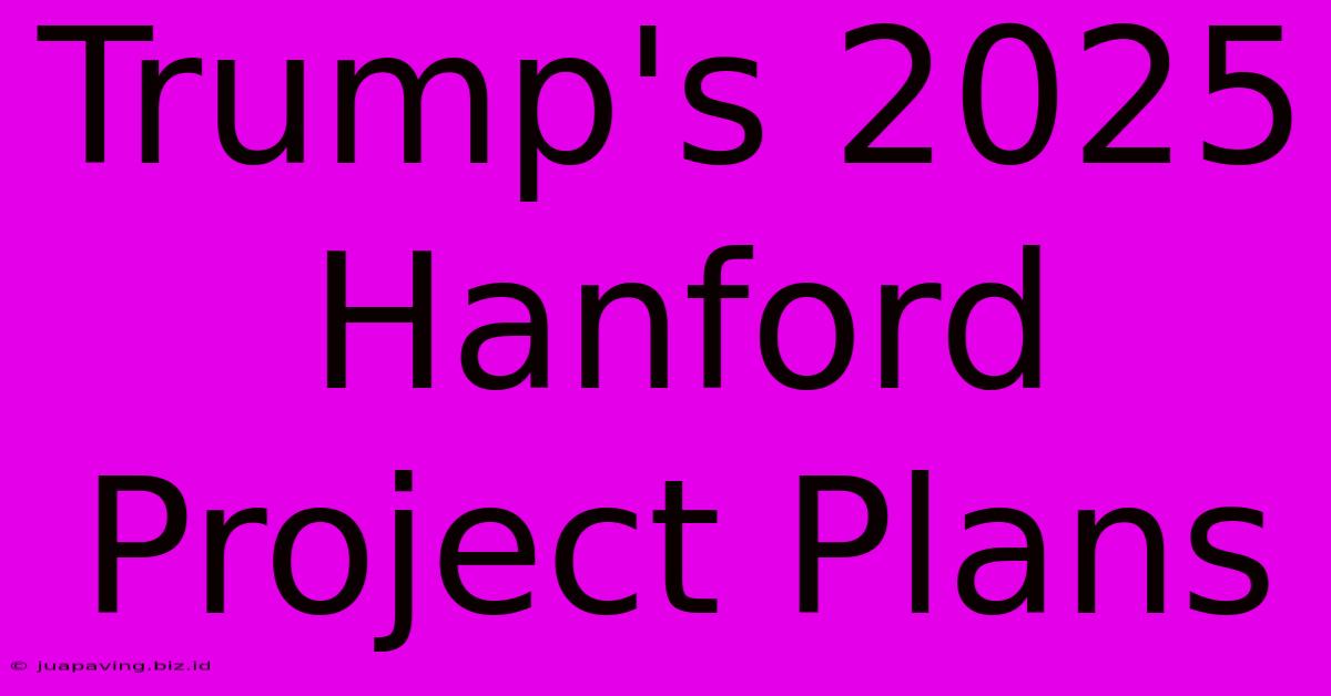 Trump's 2025 Hanford Project Plans