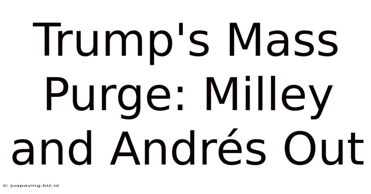 Trump's Mass Purge: Milley And Andrés Out