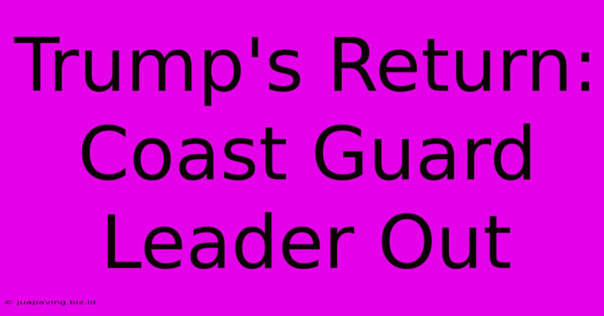 Trump's Return: Coast Guard Leader Out