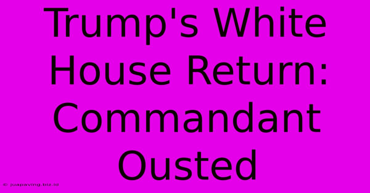 Trump's White House Return: Commandant Ousted