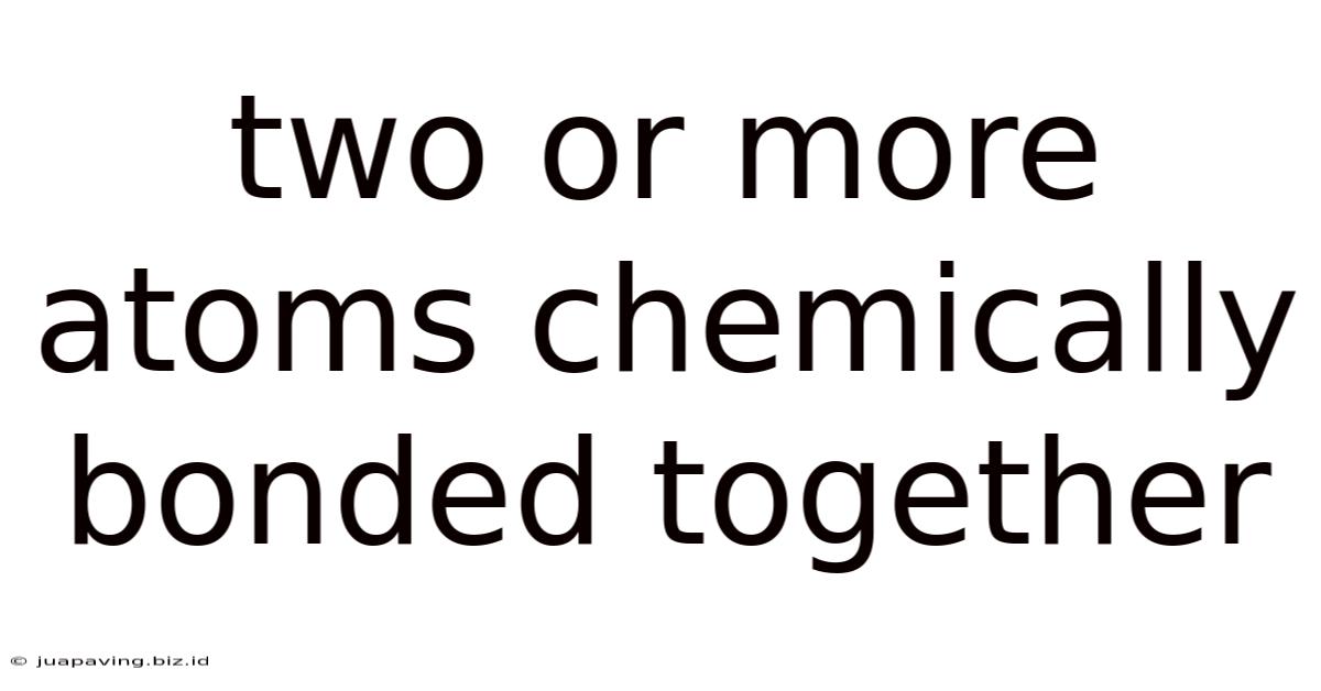 Two Or More Atoms Chemically Bonded Together