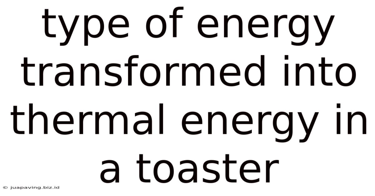 Type Of Energy Transformed Into Thermal Energy In A Toaster