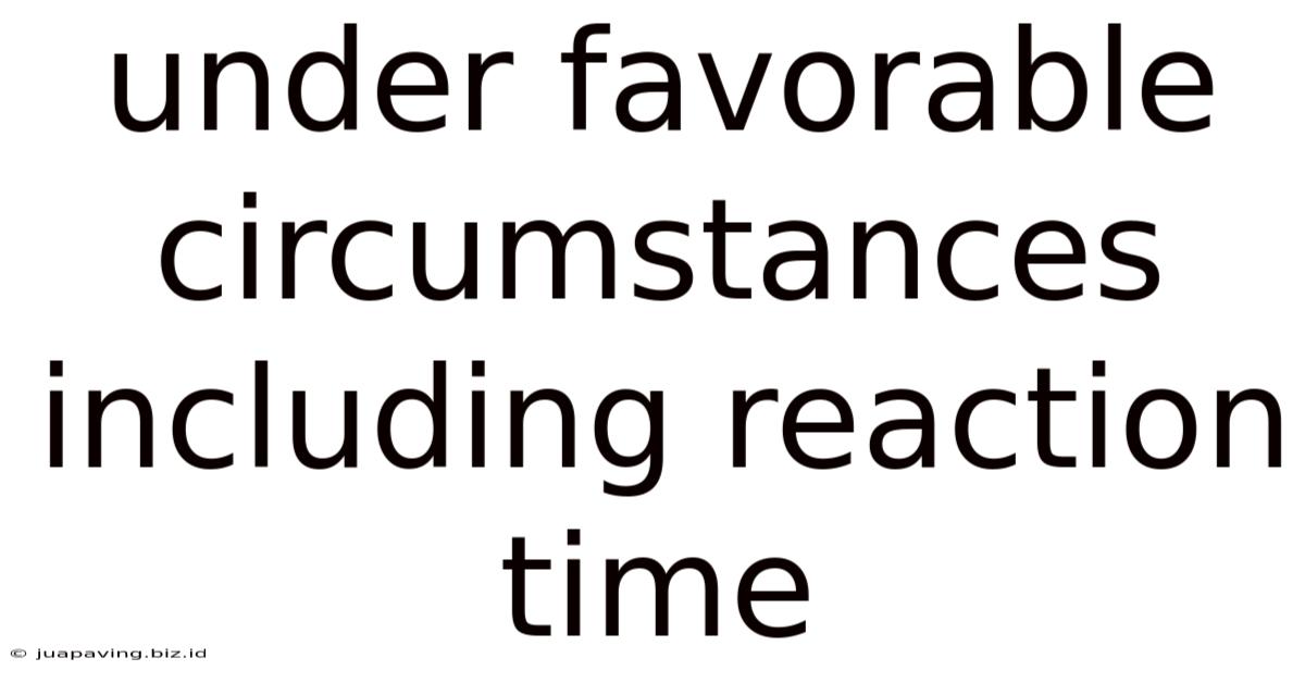 Under Favorable Circumstances Including Reaction Time