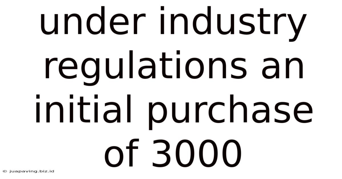 Under Industry Regulations An Initial Purchase Of 3000
