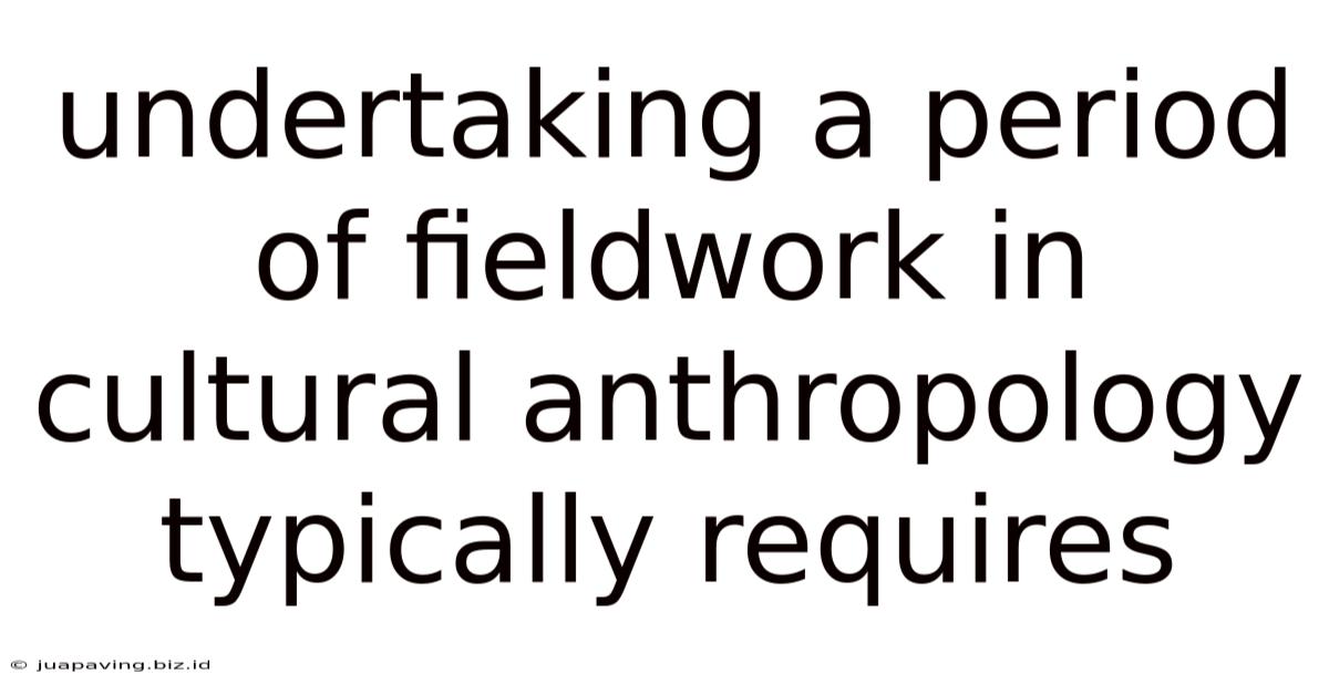 Undertaking A Period Of Fieldwork In Cultural Anthropology Typically Requires