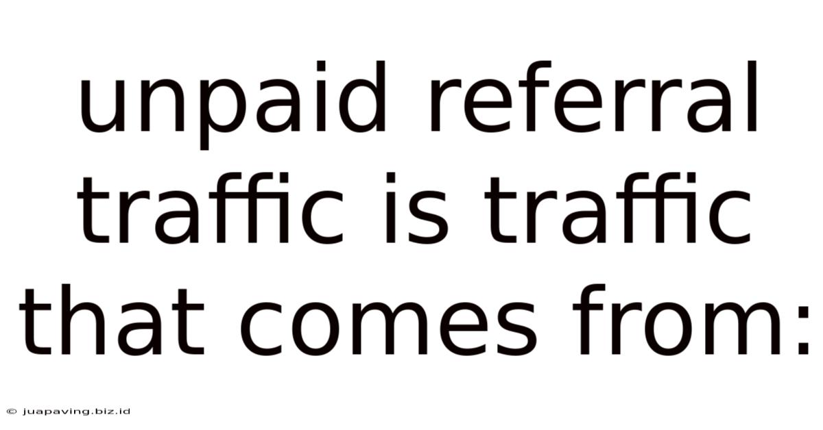 Unpaid Referral Traffic Is Traffic That Comes From: