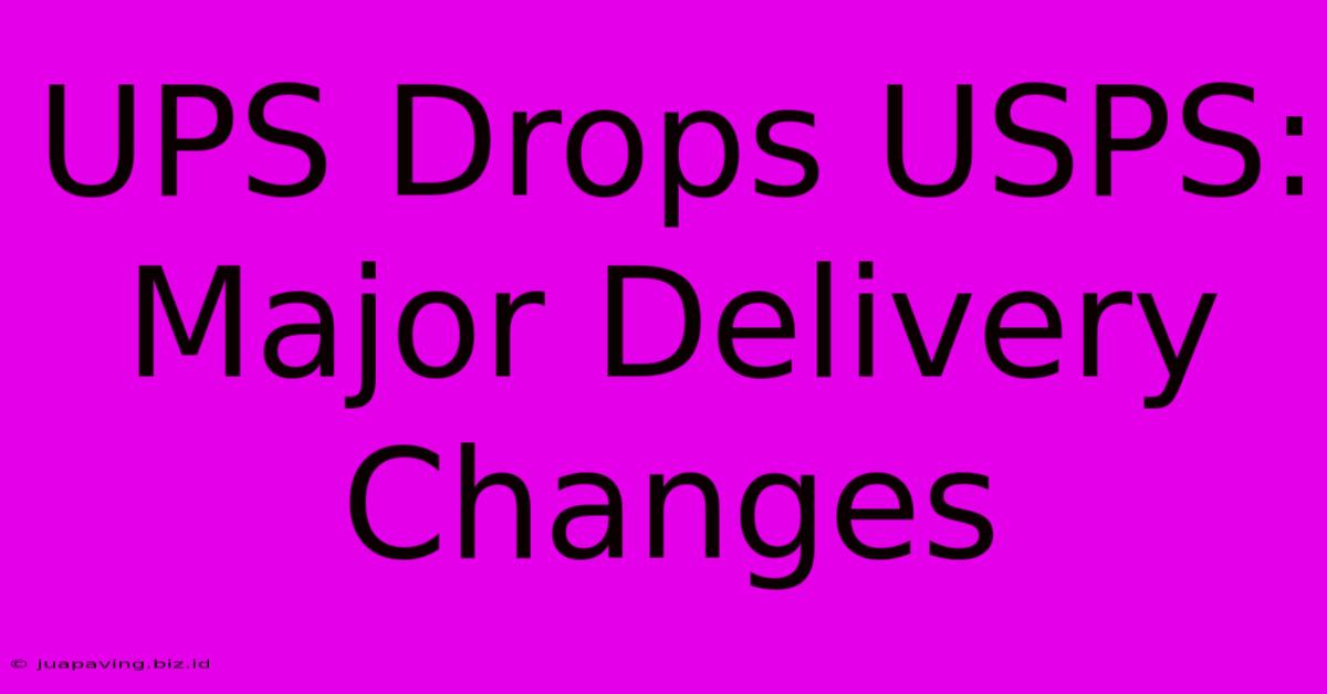 UPS Drops USPS: Major Delivery Changes