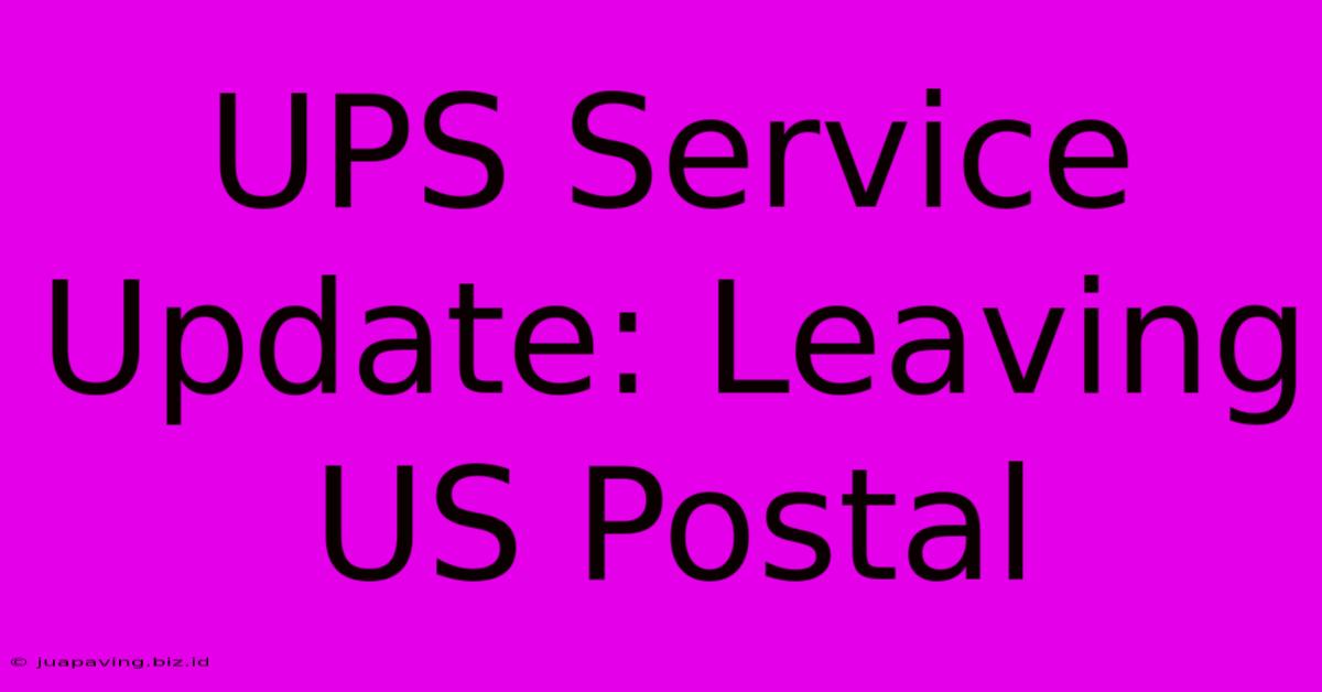 UPS Service Update: Leaving US Postal