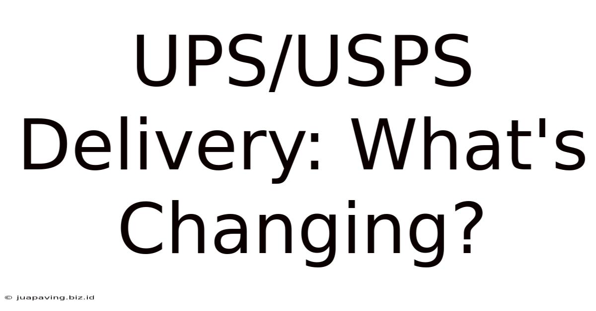 UPS/USPS Delivery: What's Changing?