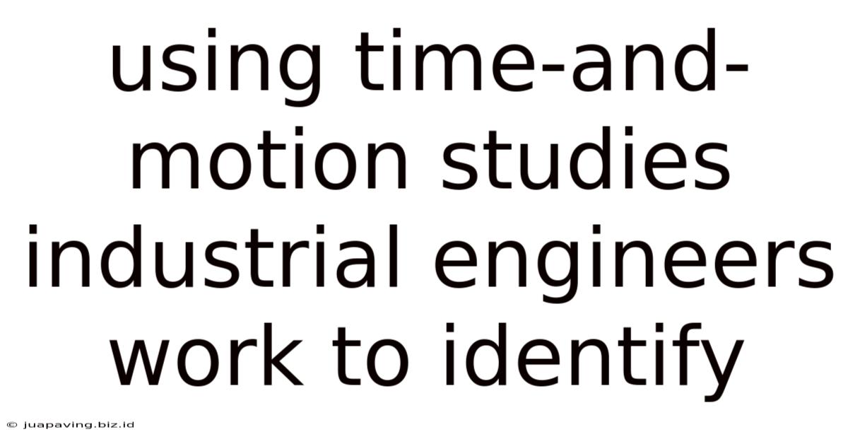 Using Time-and-motion Studies Industrial Engineers Work To Identify