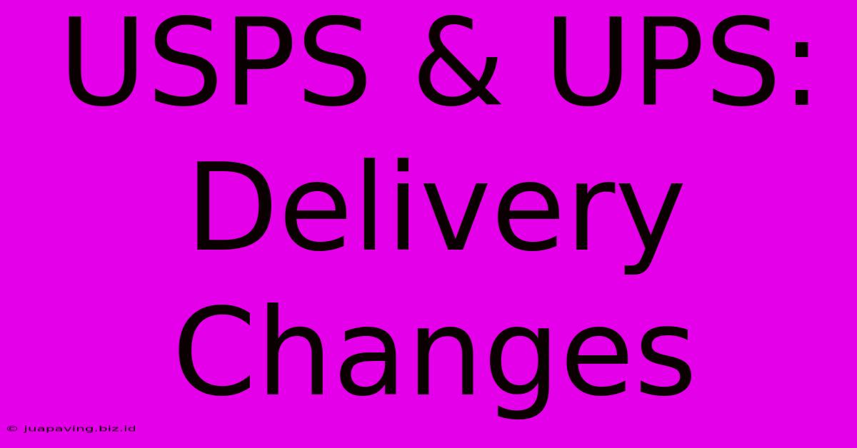 USPS & UPS: Delivery Changes