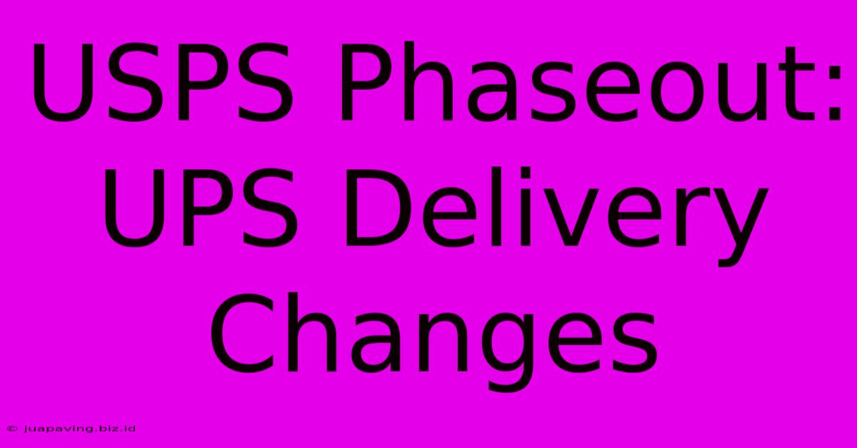 USPS Phaseout: UPS Delivery Changes