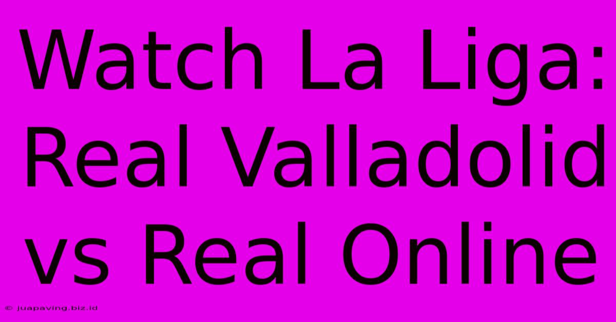 Watch La Liga: Real Valladolid Vs Real Online