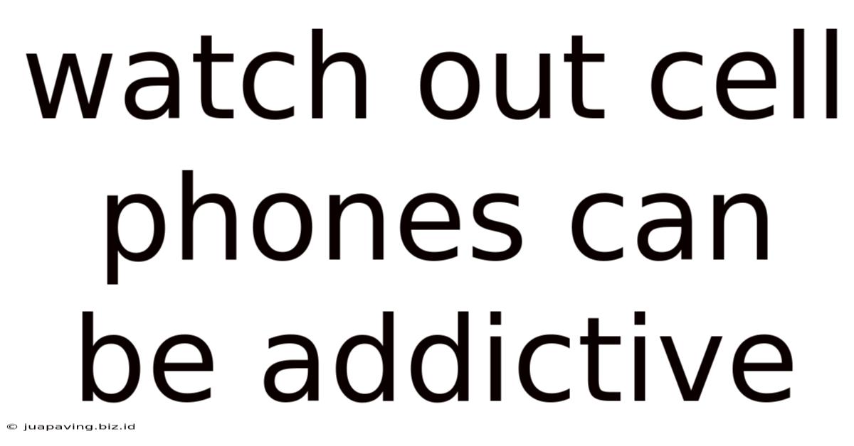 Watch Out Cell Phones Can Be Addictive