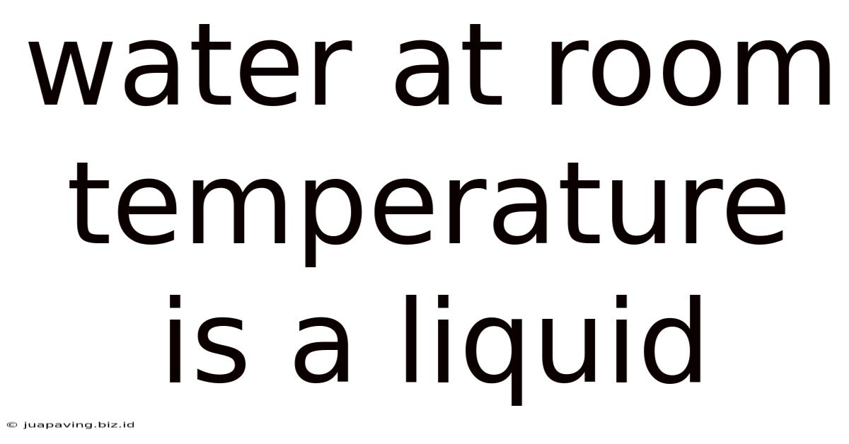 Water At Room Temperature Is A Liquid