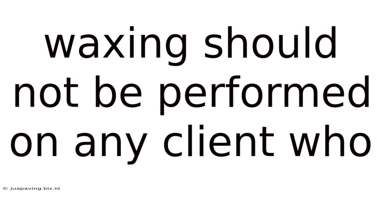 Waxing Should Not Be Performed On Any Client Who