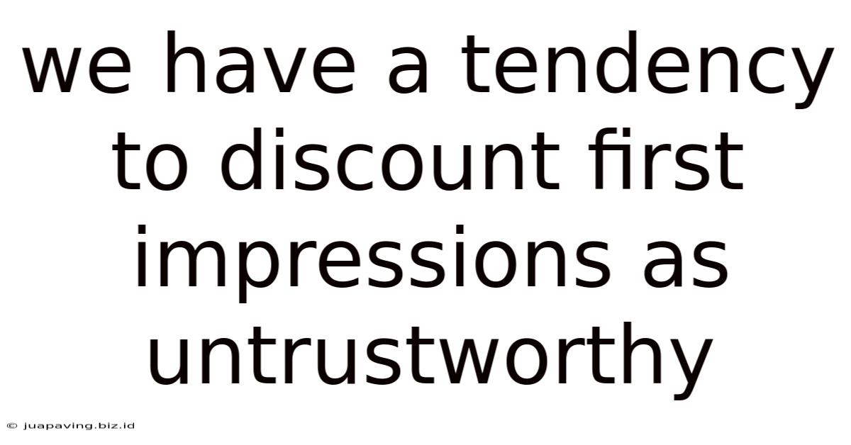 We Have A Tendency To Discount First Impressions As Untrustworthy