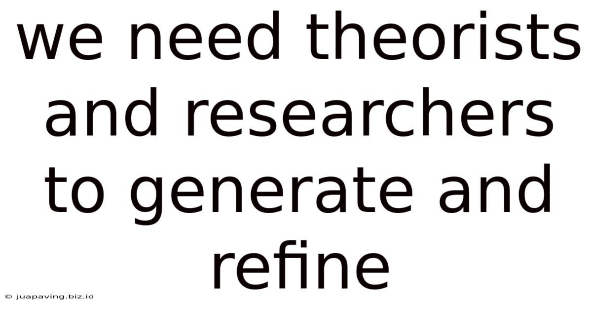 We Need Theorists And Researchers To Generate And Refine
