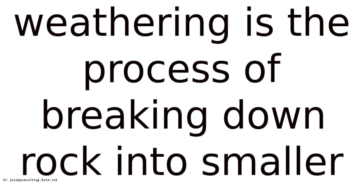 Weathering Is The Process Of Breaking Down Rock Into Smaller