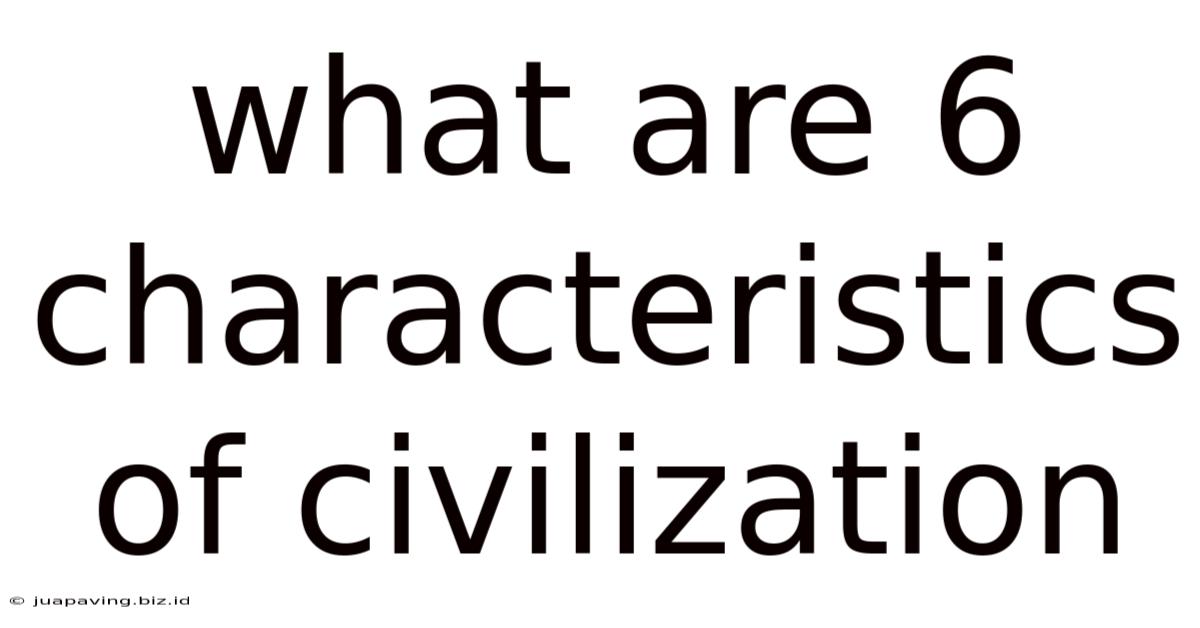 What Are 6 Characteristics Of Civilization