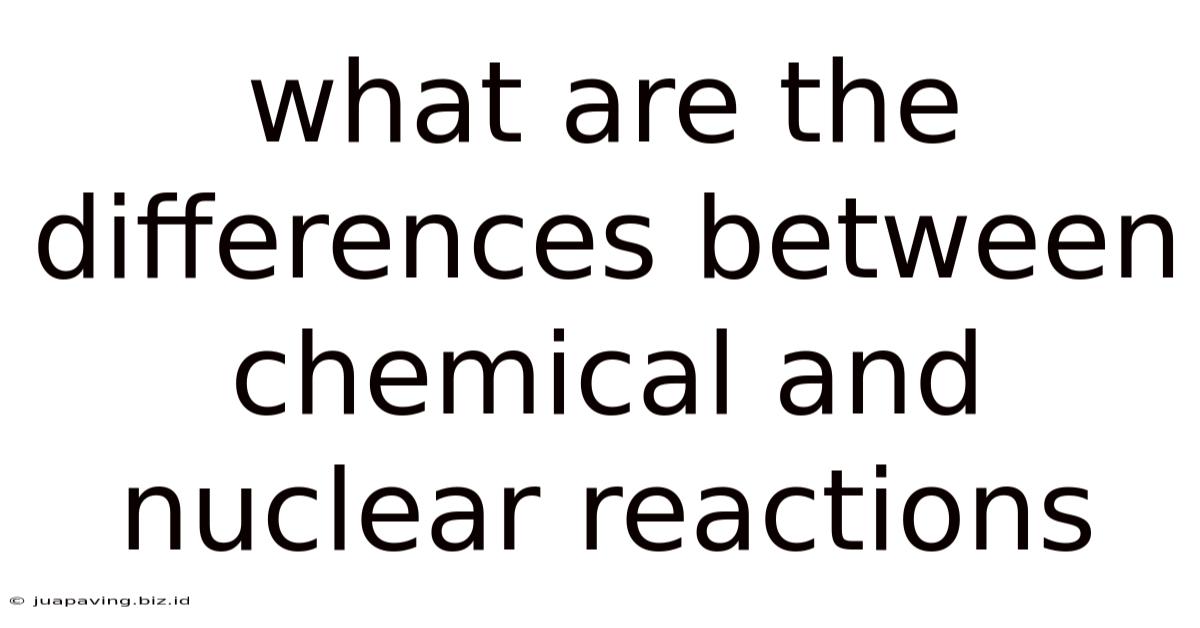 What Are The Differences Between Chemical And Nuclear Reactions