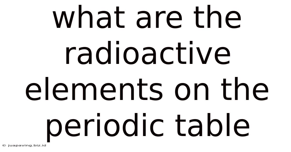 What Are The Radioactive Elements On The Periodic Table