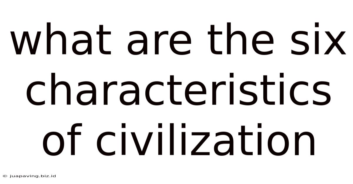 What Are The Six Characteristics Of Civilization