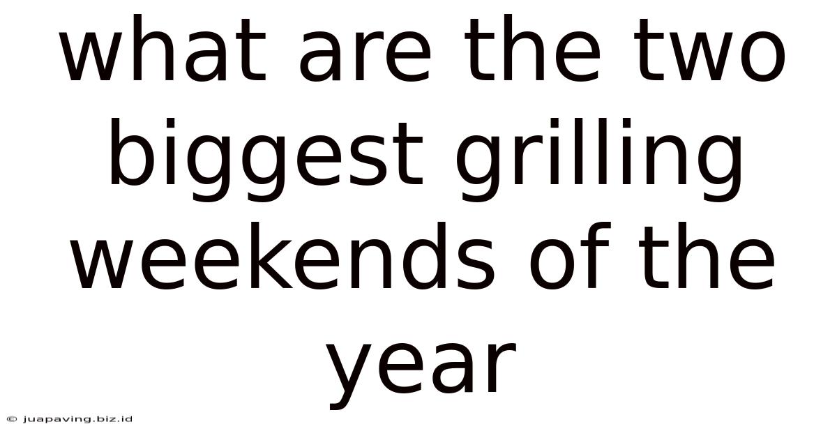 What Are The Two Biggest Grilling Weekends Of The Year