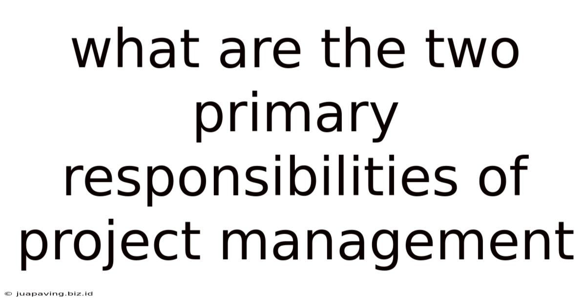 What Are The Two Primary Responsibilities Of Project Management
