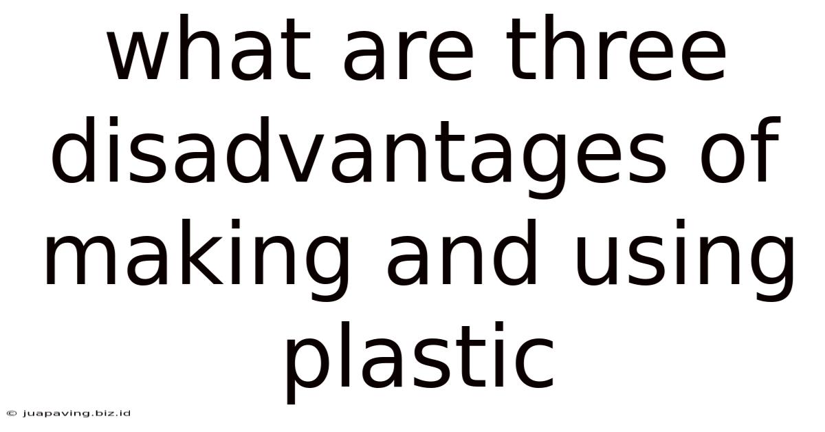 What Are Three Disadvantages Of Making And Using Plastic