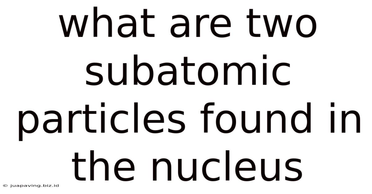What Are Two Subatomic Particles Found In The Nucleus