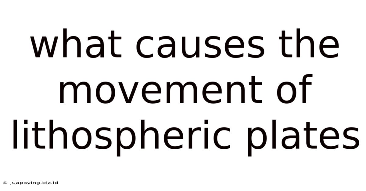 What Causes The Movement Of Lithospheric Plates